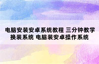 电脑安装安卓系统教程 三分钟教学换装系统 电脑装安卓操作系统